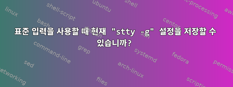 표준 입력을 사용할 때 현재 "stty -g" 설정을 저장할 수 있습니까?