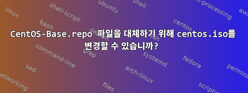 CentOS-Base.repo 파일을 대체하기 위해 centos.iso를 변경할 수 있습니까?