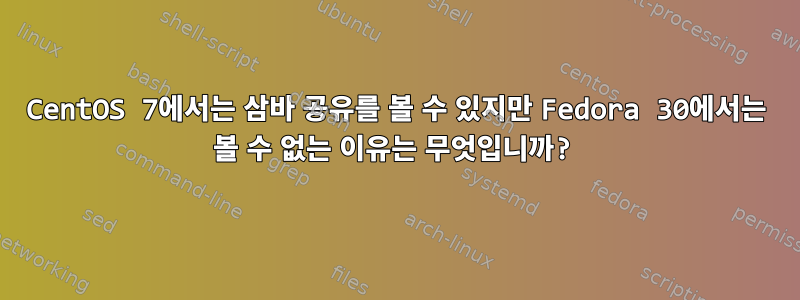 CentOS 7에서는 삼바 공유를 볼 수 있지만 Fedora 30에서는 볼 수 없는 이유는 무엇입니까?