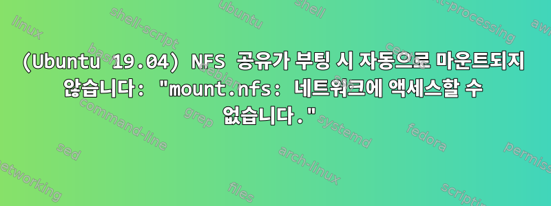 (Ubuntu 19.04) NFS 공유가 부팅 시 자동으로 마운트되지 않습니다: "mount.nfs: 네트워크에 액세스할 수 없습니다."