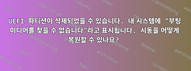 UEFI 파티션이 삭제되었을 수 있습니다. 내 시스템에 "부팅 미디어를 찾을 수 없습니다"라고 표시됩니다. 시동을 어떻게 복원할 수 있나요?