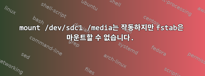 mount /dev/sdc1 /media는 작동하지만 fstab은 마운트할 수 없습니다.