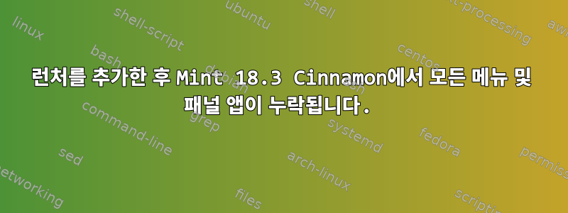 런처를 추가한 후 Mint 18.3 Cinnamon에서 모든 메뉴 및 패널 앱이 누락됩니다.