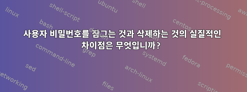 사용자 비밀번호를 잠그는 것과 삭제하는 것의 실질적인 차이점은 무엇입니까?