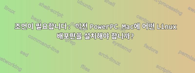 조언이 필요합니다: 이전 PowerPC Mac에 어떤 Linux 배포판을 설치해야 합니까?