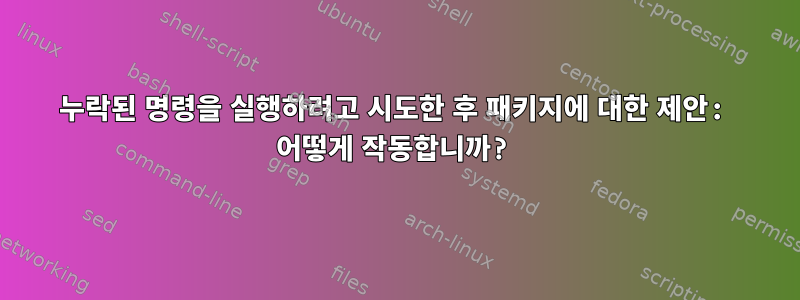 누락된 명령을 실행하려고 시도한 후 패키지에 대한 제안: 어떻게 작동합니까?