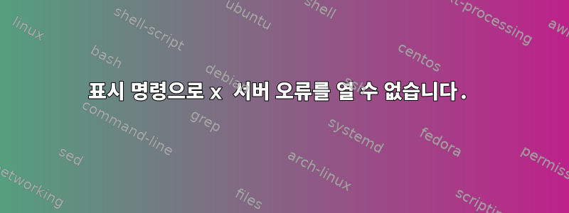 표시 명령으로 x 서버 오류를 열 수 없습니다.