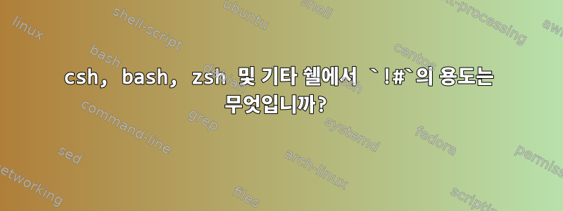 csh, bash, zsh 및 기타 쉘에서 `!#`의 용도는 무엇입니까?