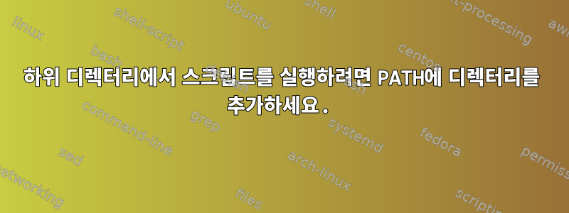 하위 디렉터리에서 스크립트를 실행하려면 PATH에 디렉터리를 추가하세요.