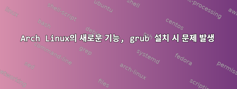 Arch Linux의 새로운 기능, grub 설치 시 문제 발생