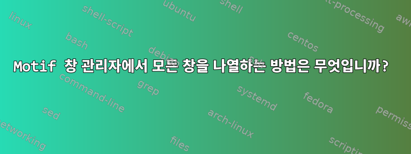 Motif 창 관리자에서 모든 창을 나열하는 방법은 무엇입니까?