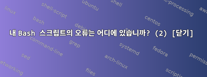 내 Bash 스크립트의 오류는 어디에 있습니까? (2) [닫기]