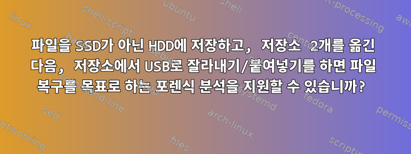 파일을 SSD가 아닌 HDD에 저장하고, 저장소 2개를 옮긴 다음, 저장소에서 USB로 잘라내기/붙여넣기를 하면 파일 복구를 목표로 하는 포렌식 분석을 지원할 수 있습니까?