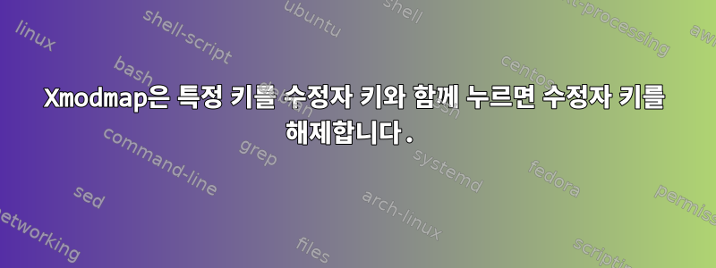 Xmodmap은 특정 키를 수정자 키와 함께 누르면 수정자 키를 해제합니다.