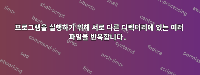 프로그램을 실행하기 위해 서로 다른 디렉터리에 있는 여러 파일을 반복합니다.