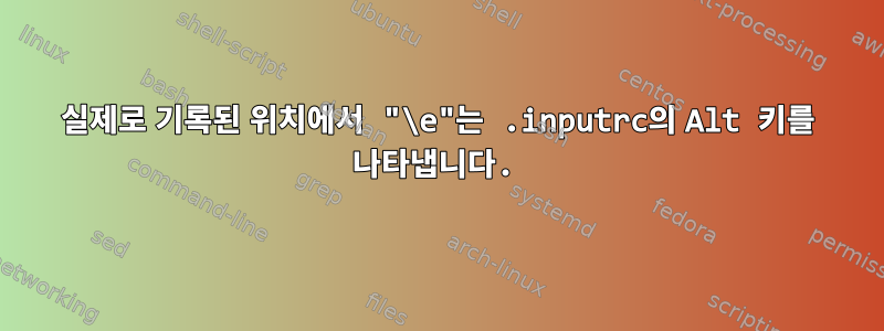 실제로 기록된 위치에서 "\e"는 .inputrc의 Alt 키를 나타냅니다.