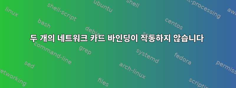 두 개의 네트워크 카드 바인딩이 작동하지 않습니다