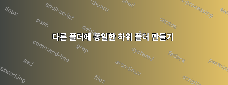 다른 폴더에 동일한 하위 폴더 만들기