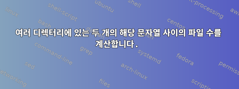 여러 디렉터리에 있는 두 개의 해당 문자열 사이의 파일 수를 계산합니다.