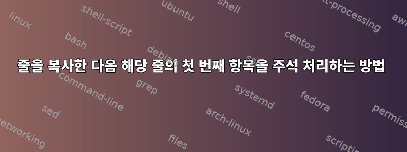 줄을 복사한 다음 해당 줄의 첫 번째 항목을 주석 처리하는 방법