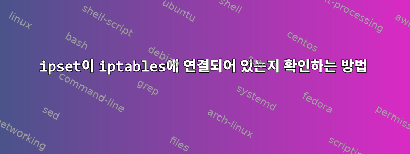 ipset이 iptables에 연결되어 있는지 확인하는 방법