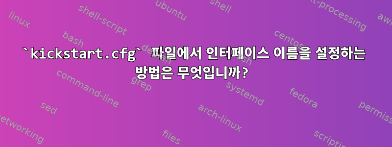 `kickstart.cfg` 파일에서 인터페이스 이름을 설정하는 방법은 무엇입니까?