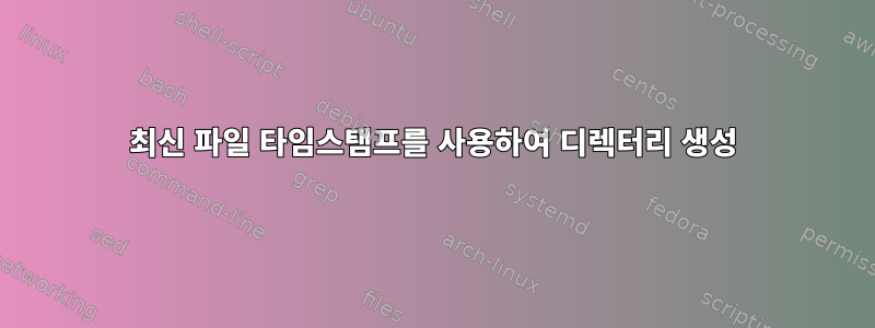 최신 파일 타임스탬프를 사용하여 디렉터리 생성