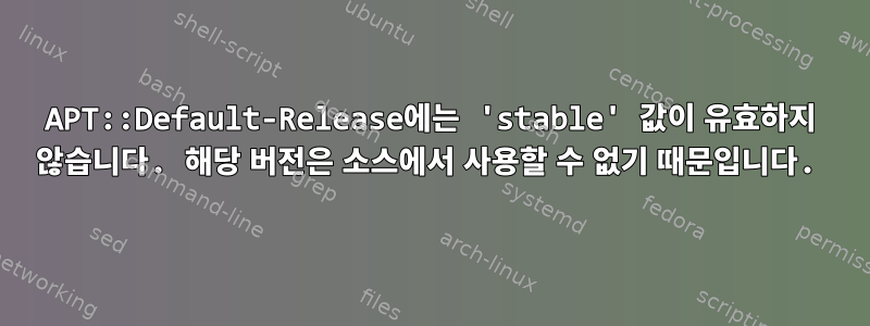 APT::Default-Release에는 'stable' 값이 유효하지 않습니다. 해당 버전은 소스에서 사용할 수 없기 때문입니다.