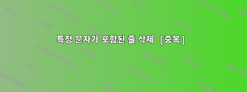 특정 문자가 포함된 줄 삭제 [중복]