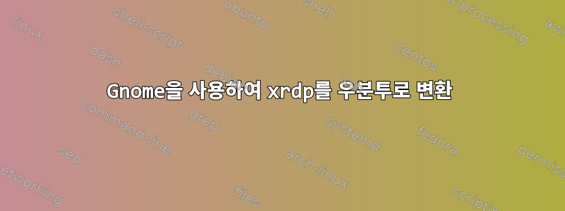 Gnome을 사용하여 xrdp를 우분투로 변환