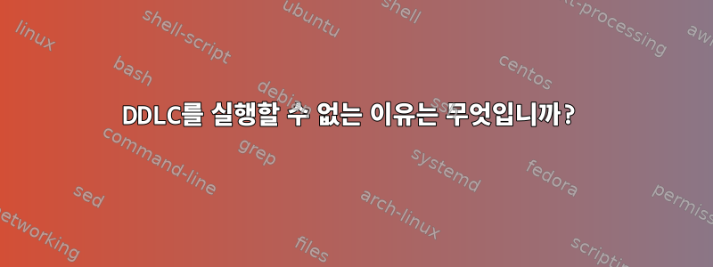 DDLC를 실행할 수 없는 이유는 무엇입니까?