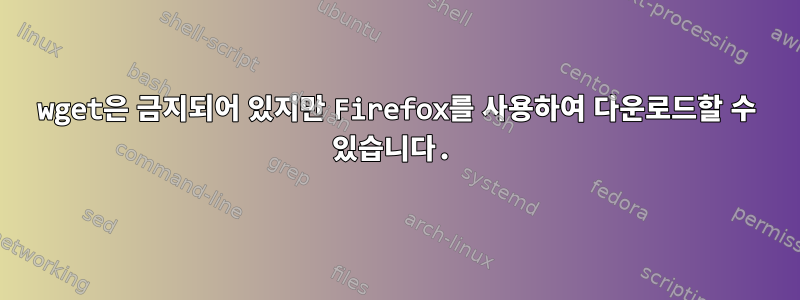 wget은 금지되어 있지만 Firefox를 사용하여 다운로드할 수 있습니다.