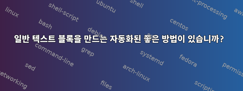 일반 텍스트 블록을 만드는 자동화된 좋은 방법이 있습니까?