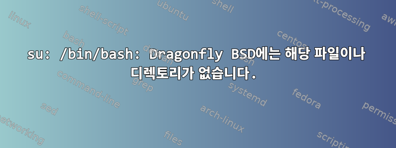 su: /bin/bash: Dragonfly BSD에는 해당 파일이나 디렉토리가 없습니다.