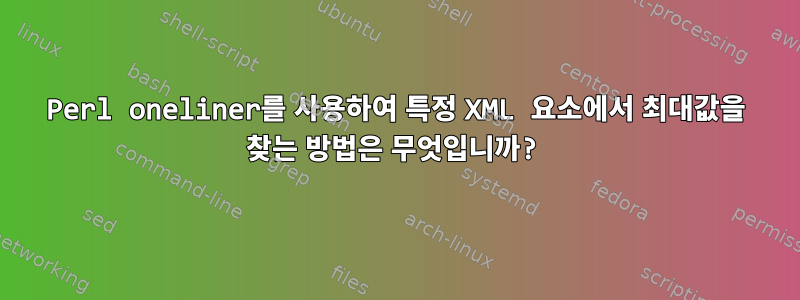 Perl oneliner를 사용하여 특정 XML 요소에서 최대값을 찾는 방법은 무엇입니까?