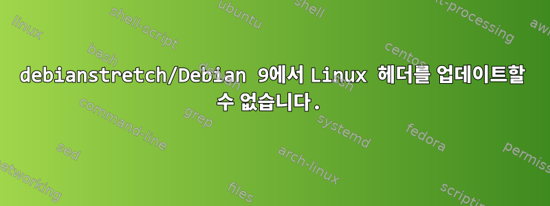 debianstretch/Debian 9에서 Linux 헤더를 업데이트할 수 없습니다.