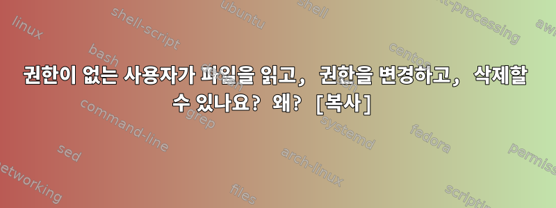 권한이 없는 사용자가 파일을 읽고, 권한을 변경하고, 삭제할 수 있나요? 왜? [복사]