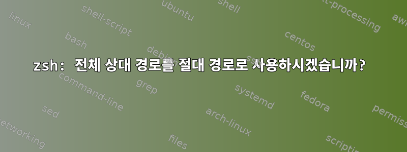 zsh: 전체 상대 경로를 절대 경로로 사용하시겠습니까?