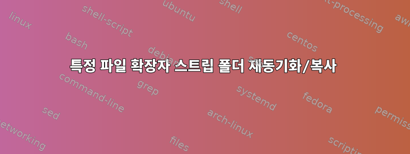 특정 파일 확장자 스트립 폴더 재동기화/복사