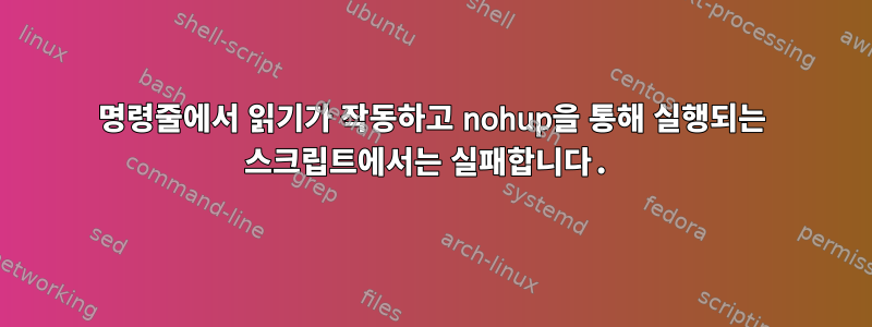 명령줄에서 읽기가 작동하고 nohup을 통해 실행되는 스크립트에서는 실패합니다.