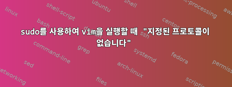 sudo를 사용하여 vim을 실행할 때 "지정된 프로토콜이 없습니다"