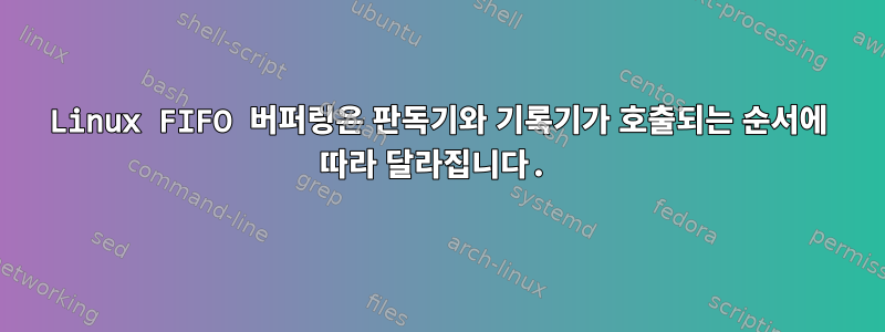 Linux FIFO 버퍼링은 판독기와 기록기가 호출되는 순서에 따라 달라집니다.