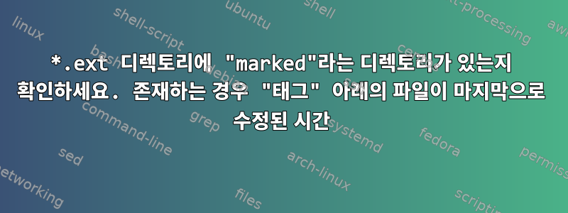 *.ext 디렉토리에 "marked"라는 디렉토리가 있는지 확인하세요. 존재하는 경우 "태그" 아래의 파일이 마지막으로 수정된 시간