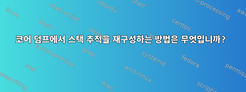 코어 덤프에서 스택 추적을 재구성하는 방법은 무엇입니까?