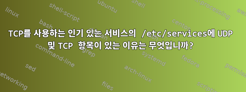 TCP를 사용하는 인기 있는 서비스의 /etc/services에 UDP 및 TCP 항목이 있는 이유는 무엇입니까?