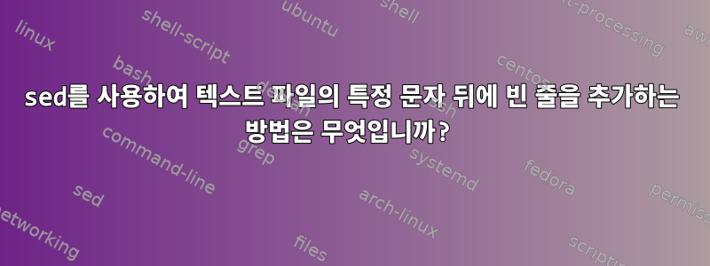 sed를 사용하여 텍스트 파일의 특정 문자 뒤에 빈 줄을 추가하는 방법은 무엇입니까?