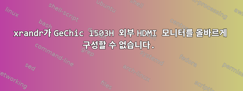 xrandr가 GeChic 1503H 외부 HDMI 모니터를 올바르게 구성할 수 없습니다.