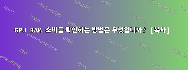 GPU RAM 소비를 확인하는 방법은 무엇입니까? [복사]