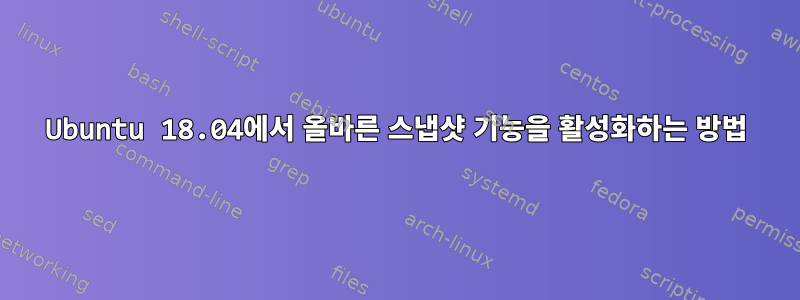 Ubuntu 18.04에서 올바른 스냅샷 기능을 활성화하는 방법