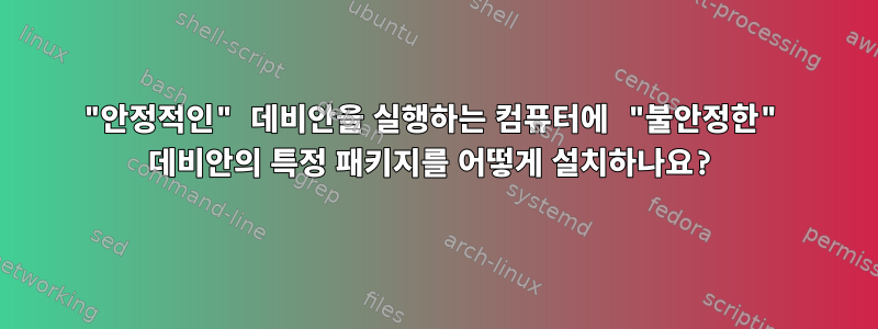 "안정적인" 데비안을 실행하는 컴퓨터에 "불안정한" 데비안의 특정 패키지를 어떻게 설치하나요?